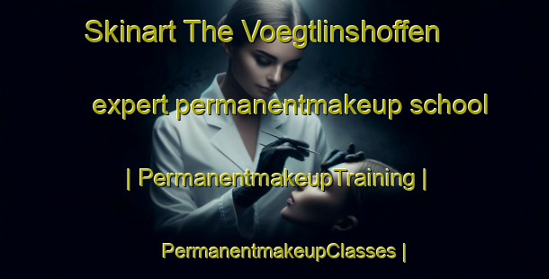 Skinart The Voegtlinshoffen expert permanentmakeup school | PermanentmakeupTraining | PermanentmakeupClasses | SkinartTraining-France